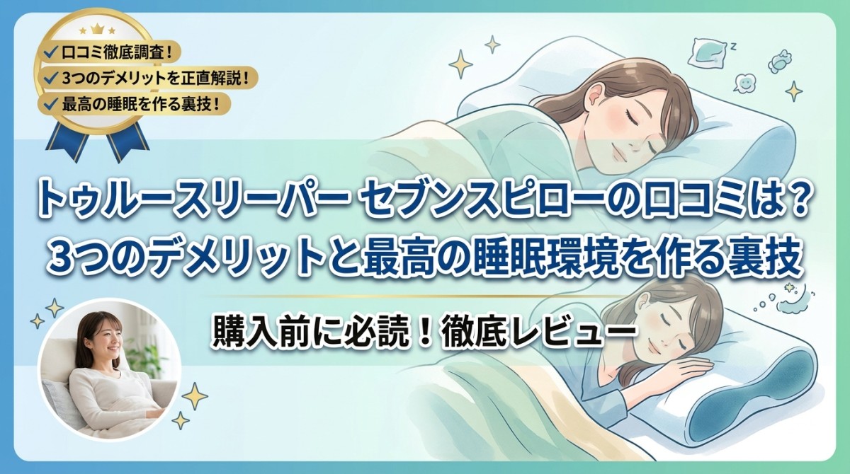 トゥルースリーパー セブンスピローの口コミは?3つのデメリットと最高の睡眠環境を作る裏技