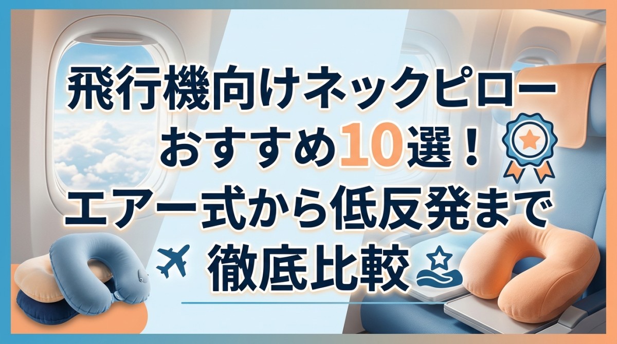 飛行機向けネックピローおすすめ10選!エアー式から低反発まで徹底比較
